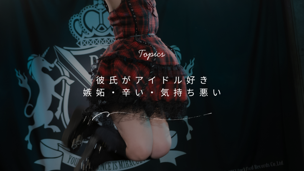 彼氏がアイドル好きで気持ち悪い