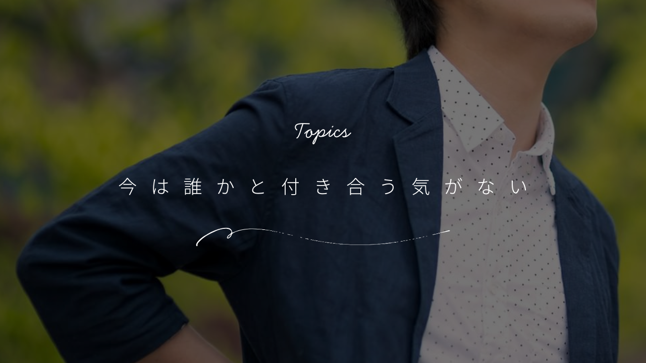 今は誰かと付き合う気がない