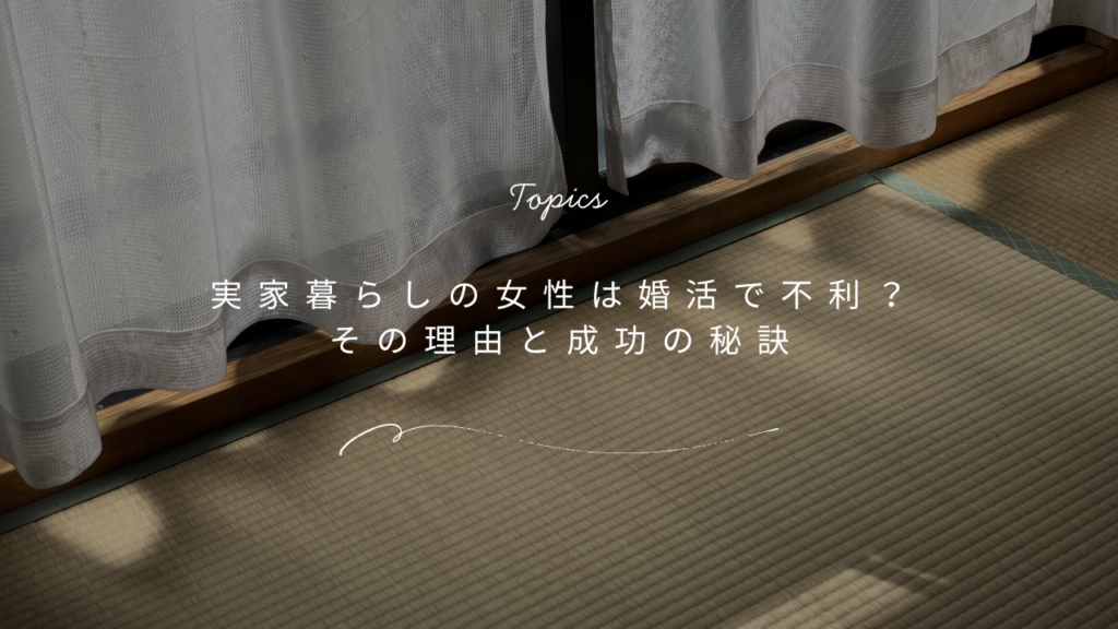 実家暮らしの女性は婚活で不利？その理由と婚活成功の秘訣とは