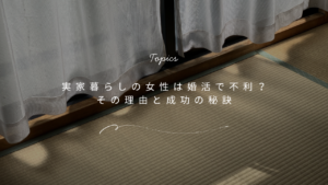 実家暮らしの女性は婚活で不利？その理由と婚活成功の秘訣とは