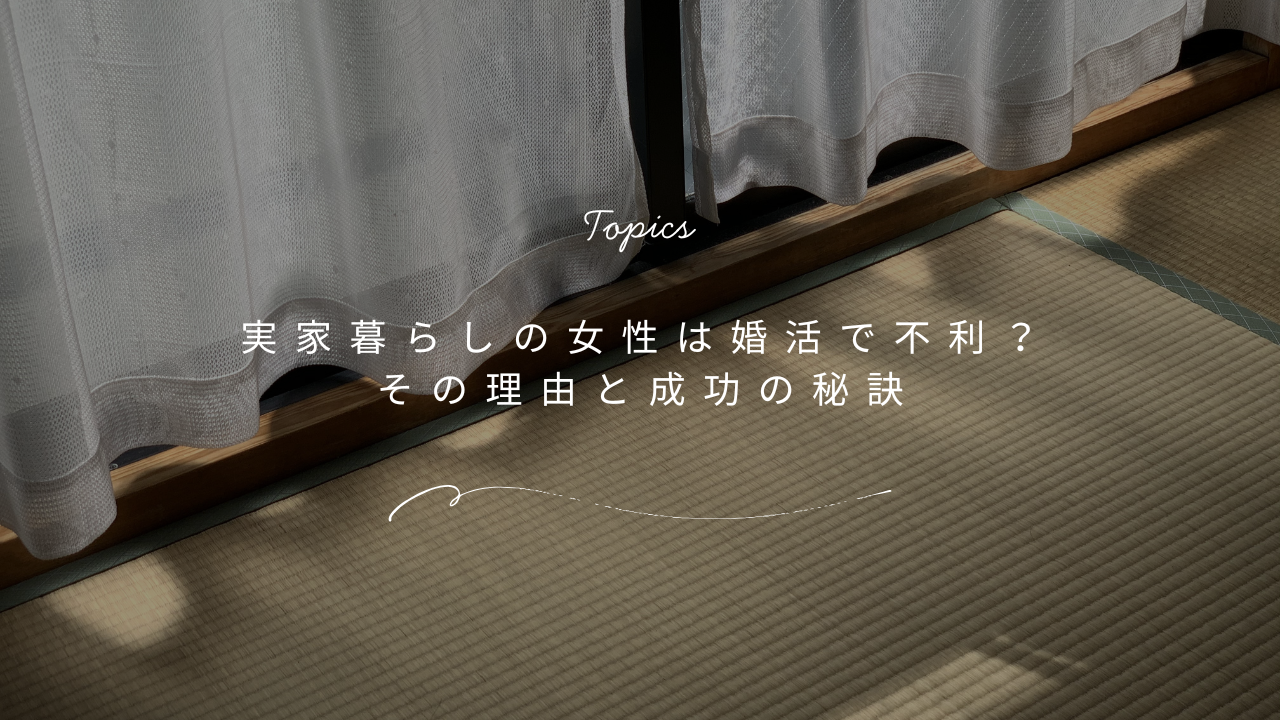 実家暮らしの女性は婚活で不利？その理由と婚活成功の秘訣とは